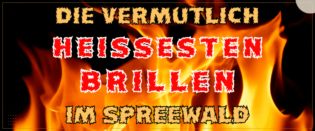 Die vermutlich Heißesten Brillen im Spreewald Die vermutlich Heißesten Brillen im Spreewald