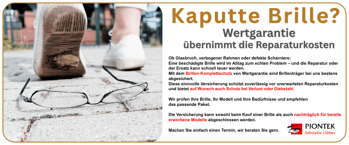 Ob Glasbruch, verbogener Rahmen oder defekte Scharniere: 
Eine beschädigte Brille wird im Alltag zum echten Problem – und die Reparatur oder der Ersatz kann schnell teuer werden. Mit dem Brillen-Komplettschutz von Wertgarantie sind Brillenträger bestens abgesichert.
Die Versicherung schützt zuverlässig vor unerwarteten Reparaturkosten und bietet auf Wunsch auch Schutz bei Verlust oder Diebstahl.